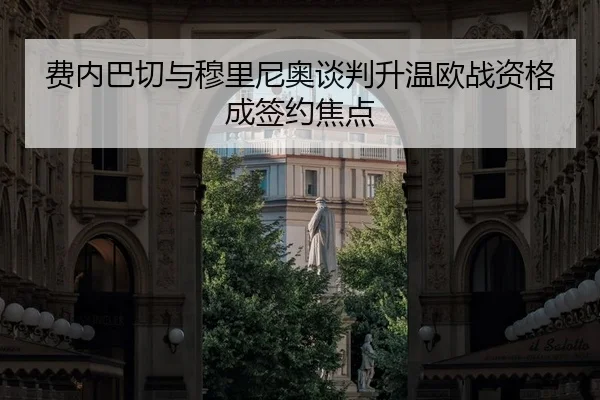 费内巴切与穆里尼奥谈判升温欧战资格成签约焦点